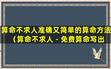 算命不求人准确又简单的算命方法（算命不求人 - 免费算命写出想算什么就算）